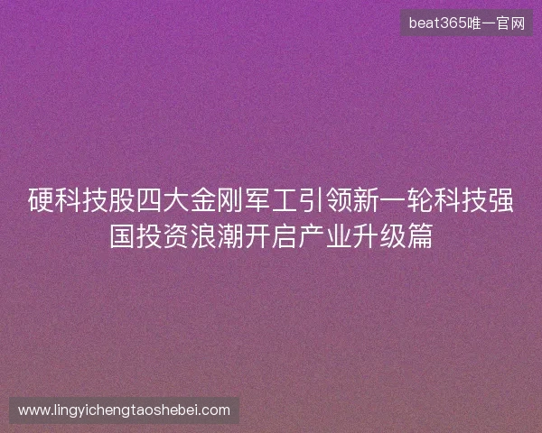 硬科技股四大金刚军工引领新一轮科技强国投资浪潮开启产业升级篇