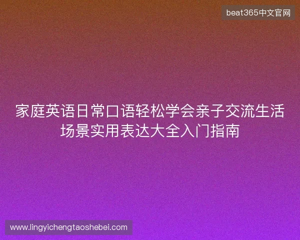 家庭英语日常口语轻松学会亲子交流生活场景实用表达大全入门指南 家庭英语日常口语轻松学会亲子交流生活场景实用表达大全入门指南